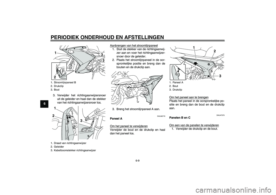YAMAHA XJ6F 2010  Instructieboekje (in Dutch) PERIODIEK ONDERHOUD EN AFSTELLINGEN
6-9
6
3. Verwijder het richtingaanwijzersnoer
uit de geleider en haal dan de stekker
van het richtingaanwijzersnoer los.Aanbrengen van het stroomlijnpaneel
1. Sluit