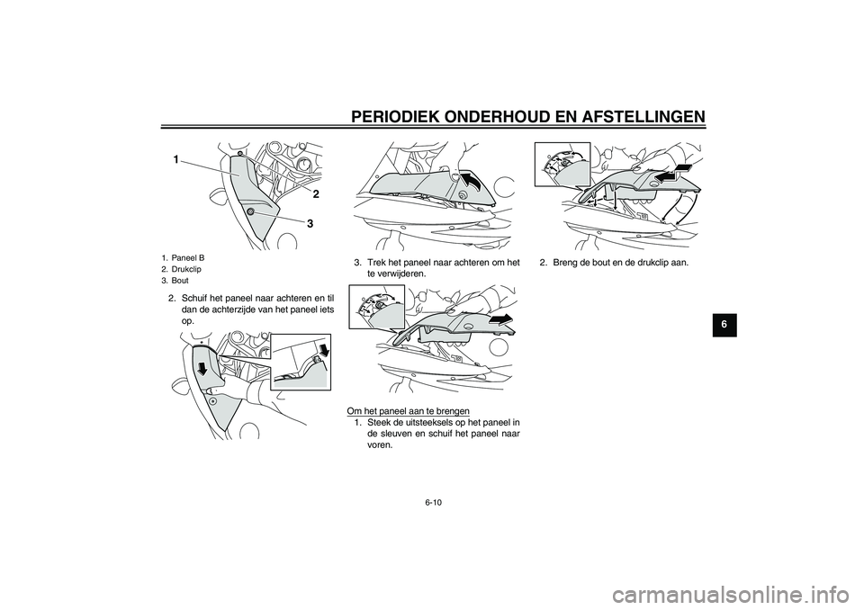 YAMAHA XJ6F 2010  Instructieboekje (in Dutch) PERIODIEK ONDERHOUD EN AFSTELLINGEN
6-10
6
2. Schuif het paneel naar achteren en til
dan de achterzijde van het paneel iets
op.3. Trek het paneel naar achteren om het
te verwijderen.
Om het paneel aan