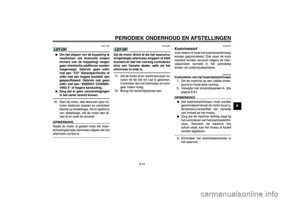 YAMAHA XJ6F 2010  Instructieboekje (in Dutch) PERIODIEK ONDERHOUD EN AFSTELLINGEN
6-14
6
LET OP
DCA11620

Om het slippen van de koppeling te
voorkomen (de motorolie smeert
immers ook de koppeling) mogen
geen chemische additieven worden
toegevoeg