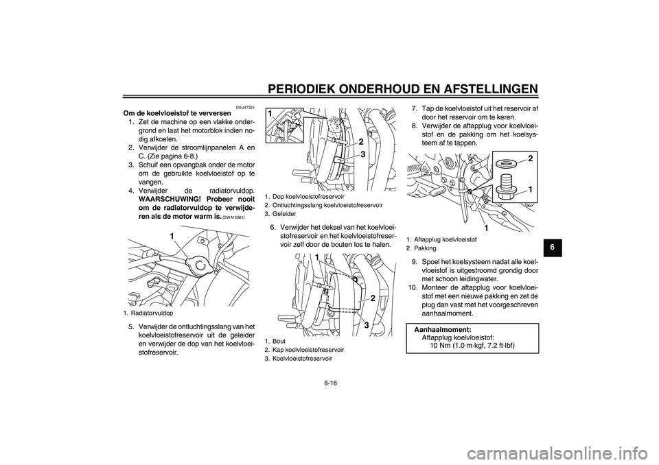 YAMAHA XJ6F 2010  Instructieboekje (in Dutch) PERIODIEK ONDERHOUD EN AFSTELLINGEN
6-16
6
DAU47321
Om de koelvloeistof te verversen
1. Zet de machine op een vlakke onder-
grond en laat het motorblok indien no-
dig afkoelen.
2. Verwijder de strooml