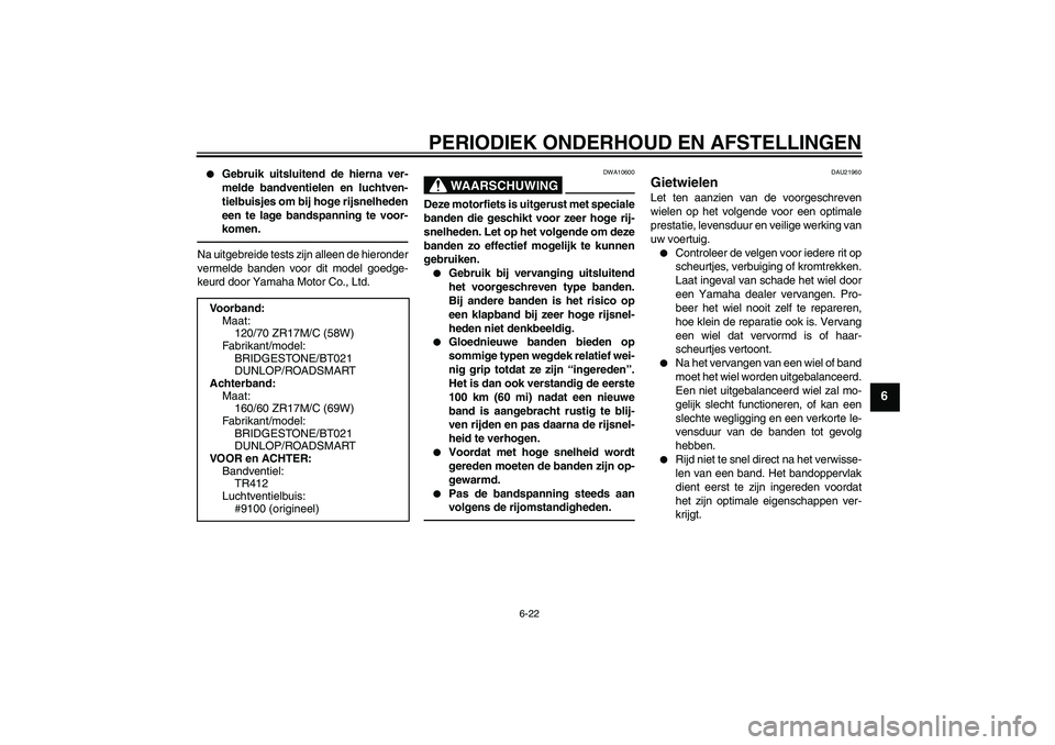 YAMAHA XJ6F 2010  Instructieboekje (in Dutch) PERIODIEK ONDERHOUD EN AFSTELLINGEN
6-22
6

Gebruik uitsluitend de hierna ver-
melde bandventielen en luchtven-
tielbuisjes om bij hoge rijsnelheden
een te lage bandspanning te voor-
komen.
Na uitgeb