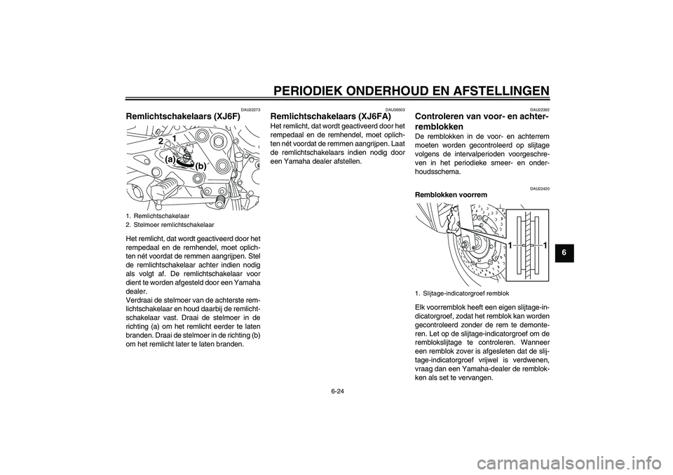 YAMAHA XJ6F 2010  Instructieboekje (in Dutch) PERIODIEK ONDERHOUD EN AFSTELLINGEN
6-24
6
DAU22273
Remlichtschakelaars (XJ6F)Het remlicht, dat wordt geactiveerd door het
rempedaal en de remhendel, moet oplich-
ten nét voordat de remmen aangrijpen