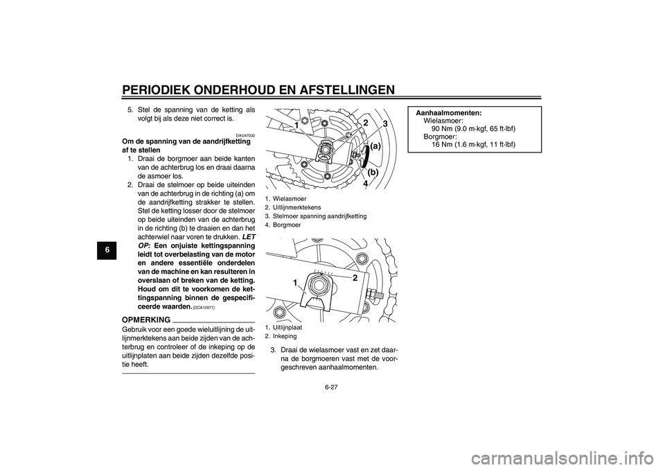 YAMAHA XJ6F 2010  Instructieboekje (in Dutch) PERIODIEK ONDERHOUD EN AFSTELLINGEN
6-27
6
5. Stel de spanning van de ketting als
volgt bij als deze niet correct is.
DAU47032
Om de spanning van de aandrijfketting 
af te stellen
1. Draai de borgmoer