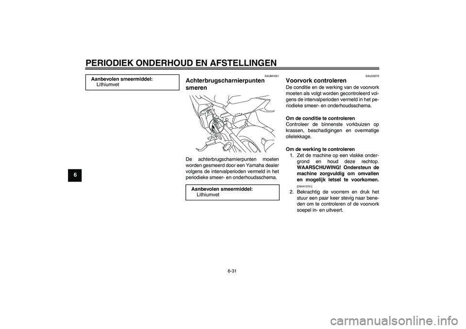YAMAHA XJ6F 2010 Instructieboekje (in Dutch) PERIODIEK ONDERHOUD EN AFSTELLINGEN
6-31
6
DAUM1651
Achterbrugscharnierpunten
smeren De achterbrugscharnierpunten moeten
worden gesmeerd door een Yamaha dealer
volgens de intervalperioden vermeld in YAMAHA XJ6F 2010 Instructieboekje (in Dutch) PERIODIEK ONDERHOUD EN AFSTELLINGEN
6-31
6
DAUM1651
Achterbrugscharnierpunten
smeren De achterbrugscharnierpunten moeten
worden gesmeerd door een Yamaha dealer
volgens de intervalperioden vermeld in