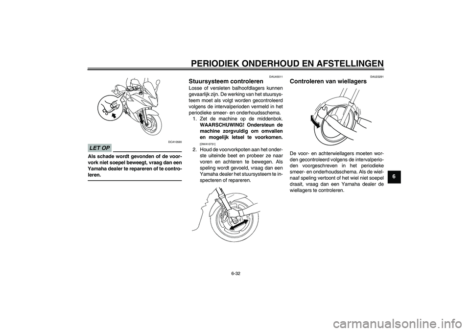 YAMAHA XJ6F 2010 Instructieboekje (in Dutch) PERIODIEK ONDERHOUD EN AFSTELLINGEN
6-32
6
LET OP
DCA10590
Als schade wordt gevonden of de voor-
vork niet soepel beweegt, vraag dan een
Yamaha dealer te repareren of te contro-
leren.
DAU45511
Stuurs YAMAHA XJ6F 2010 Instructieboekje (in Dutch) PERIODIEK ONDERHOUD EN AFSTELLINGEN
6-32
6
LET OP
DCA10590
Als schade wordt gevonden of de voor-
vork niet soepel beweegt, vraag dan een
Yamaha dealer te repareren of te contro-
leren.
DAU45511
Stuurs