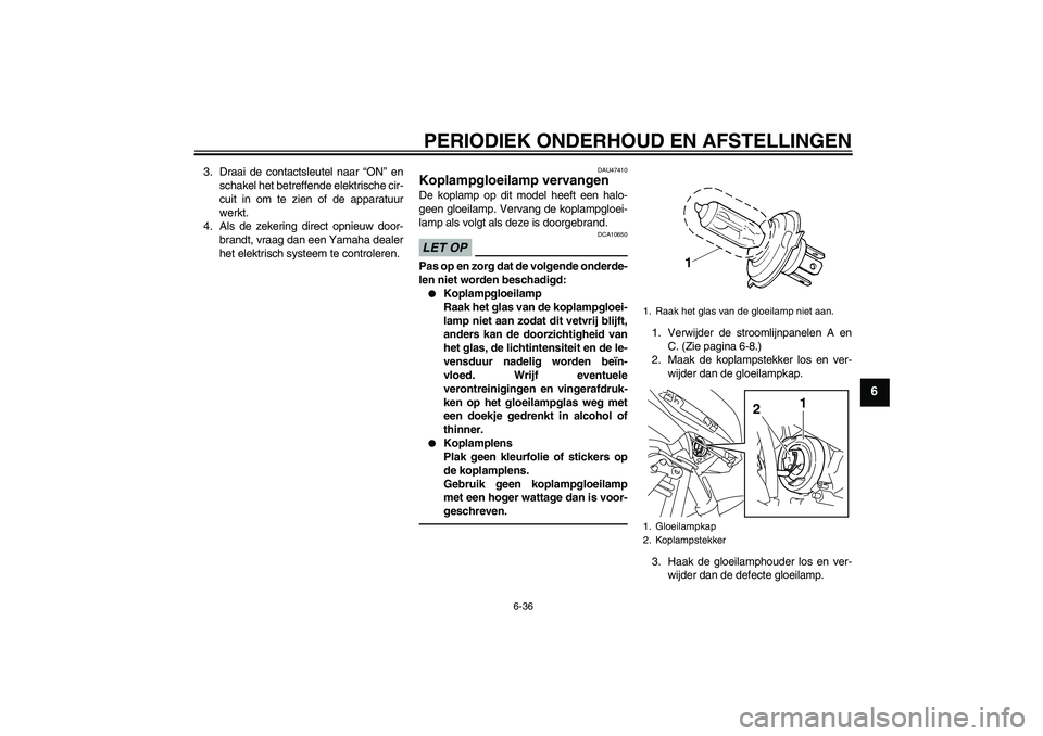 YAMAHA XJ6F 2010  Instructieboekje (in Dutch) PERIODIEK ONDERHOUD EN AFSTELLINGEN
6-36
6
3. Draai de contactsleutel naar “ON” en
schakel het betreffende elektrische cir-
cuit in om te zien of de apparatuur
werkt.
4. Als de zekering direct opn