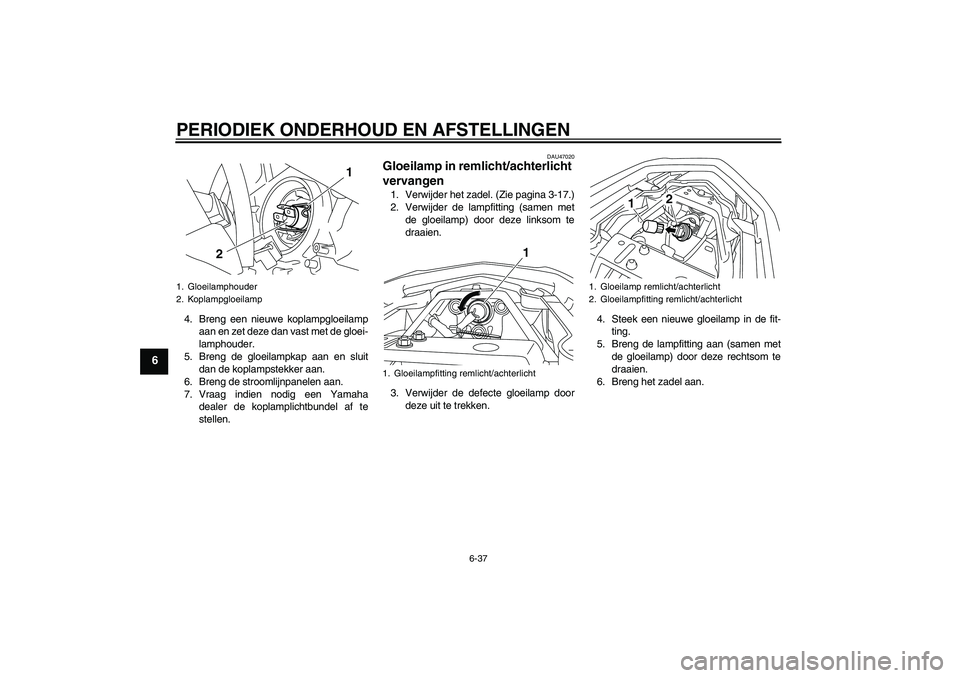 YAMAHA XJ6F 2010  Instructieboekje (in Dutch) PERIODIEK ONDERHOUD EN AFSTELLINGEN
6-37
6
4. Breng een nieuwe koplampgloeilamp
aan en zet deze dan vast met de gloei-
lamphouder.
5. Breng de gloeilampkap aan en sluit
dan de koplampstekker aan.
6. B