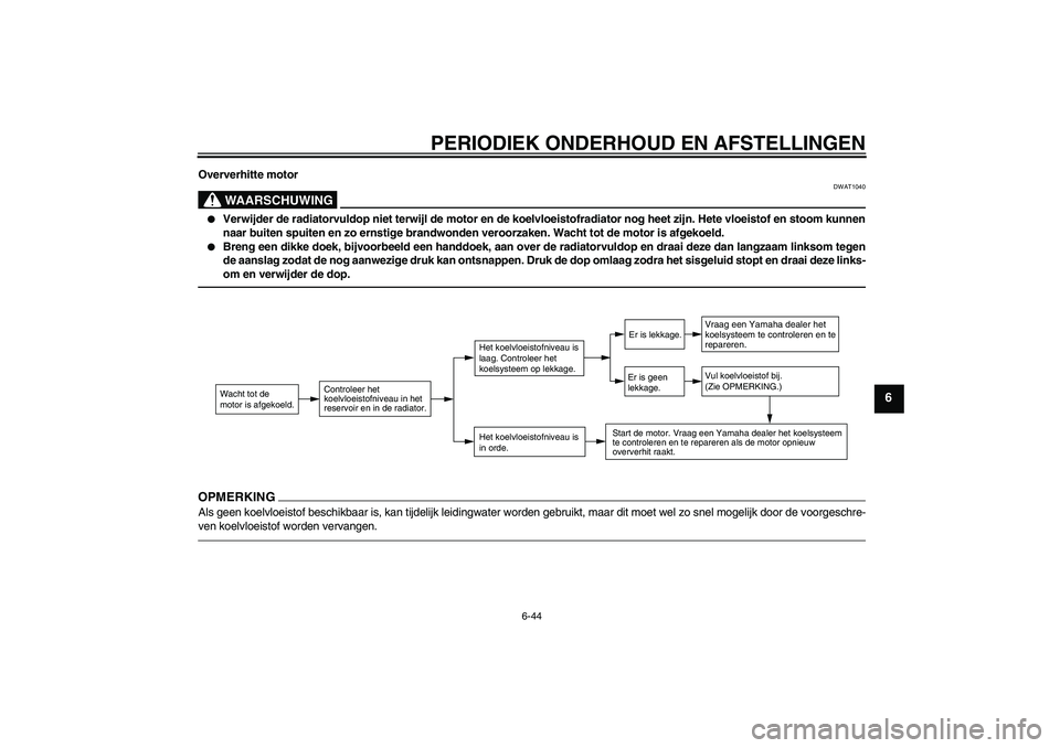 YAMAHA XJ6F 2010  Instructieboekje (in Dutch) PERIODIEK ONDERHOUD EN AFSTELLINGEN
6-44
6
Oververhitte motor
WAARSCHUWING
DWAT1040

Verwijder de radiatorvuldop niet terwijl de motor en de koelvloeistofradiator nog heet zijn. Hete vloeistof en sto