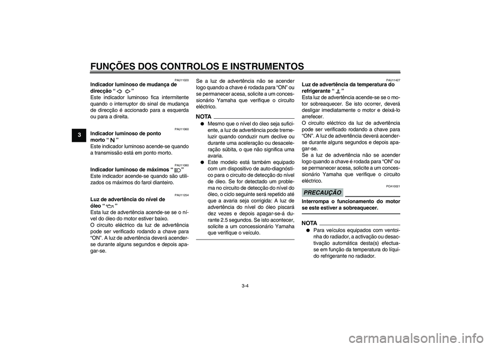 YAMAHA XJ6F 2010  Manual de utilização (in Portuguese) FUNÇÕES DOS CONTROLOS E INSTRUMENTOS
3-4
3
PAU11020
Indicador luminoso de mudança de 
direcção“” 
Este indicador luminoso fica intermitente
quando o interruptor do sinal de mudança
de direc