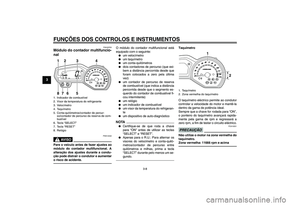 YAMAHA XJ6F 2010  Manual de utilização (in Portuguese) FUNÇÕES DOS CONTROLOS E INSTRUMENTOS
3-8
3
PAU46763
Módulo do contador multifuncio-
nal 
AV I S O
PWA12422
Pare o veículo antes de fazer ajustes ao
módulo do contador multifuncional. A
alteraçã