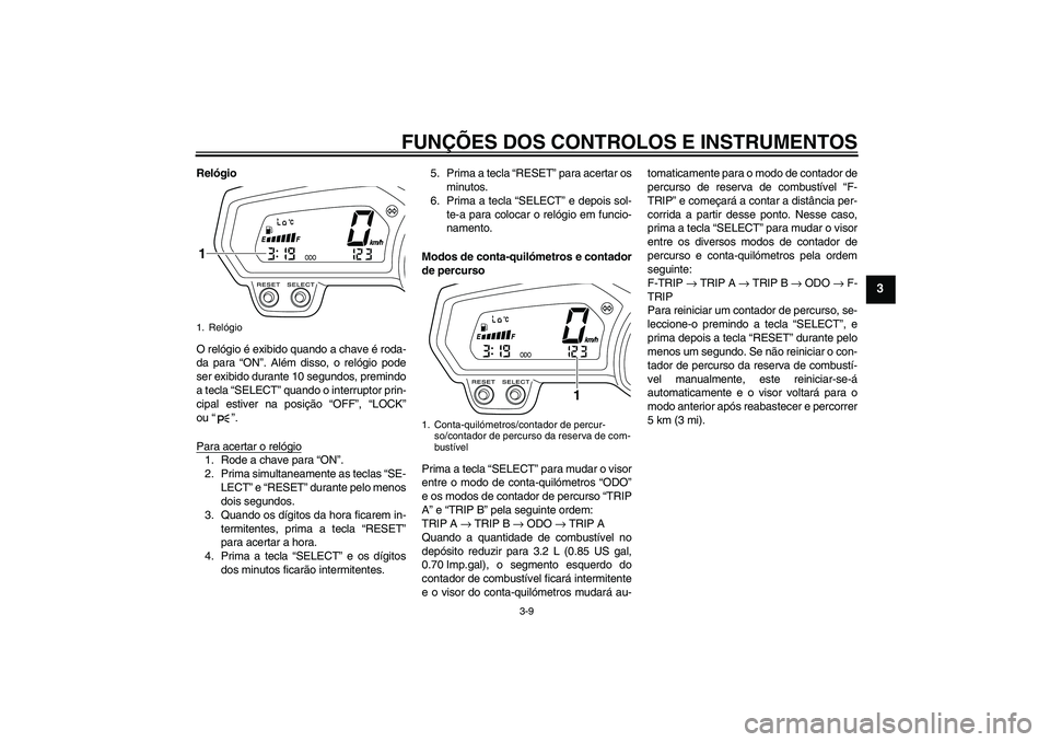 YAMAHA XJ6F 2010  Manual de utilização (in Portuguese) FUNÇÕES DOS CONTROLOS E INSTRUMENTOS
3-9
3
Relógio
O relógio é exibido quando a chave é roda-
da para “ON”. Além disso, o relógio pode
ser exibido durante 10 segundos, premindo
a tecla “