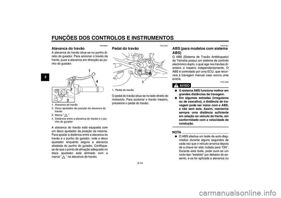 YAMAHA XJ6F 2010  Manual de utilização (in Portuguese) FUNÇÕES DOS CONTROLOS E INSTRUMENTOS
3-14
3
PAU26823
Alavanca do travão A alavanca do travão situa-se no punho di-
reito do guiador. Para accionar o travão da
frente, puxe a alavanca em direcçã