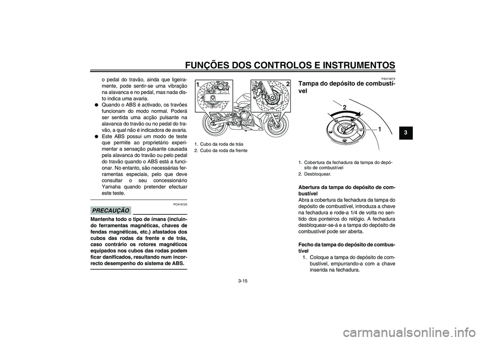 YAMAHA XJ6F 2010  Manual de utilização (in Portuguese) FUNÇÕES DOS CONTROLOS E INSTRUMENTOS
3-15
3
o pedal do travão, ainda que ligeira-
mente, pode sentir-se uma vibração
na alavanca e no pedal, mas nada dis-
to indica uma avaria.

Quando o ABS é 