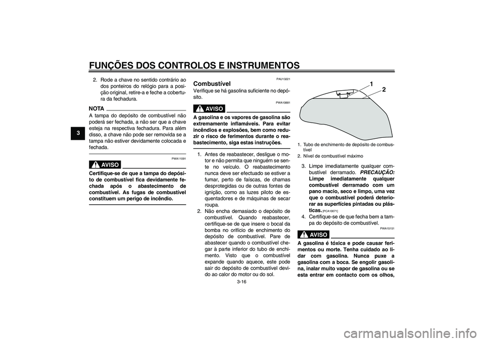YAMAHA XJ6F 2010  Manual de utilização (in Portuguese) FUNÇÕES DOS CONTROLOS E INSTRUMENTOS
3-16
3
2. Rode a chave no sentido contrário ao
dos ponteiros do relógio para a posi-
ção original, retire-a e feche a cobertu-
ra da fechadura.NOTAA tampa do