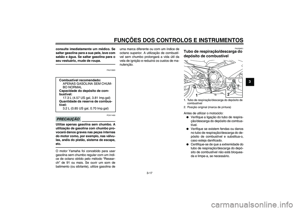 YAMAHA XJ6F 2010  Manual de utilização (in Portuguese) FUNÇÕES DOS CONTROLOS E INSTRUMENTOS
3-17
3
consulte imediatamente um médico. Se
saltar gasolina para a sua pele, lave com
sabão e água. Se saltar gasolina para o
seu vestuário, mude de roupa.
P