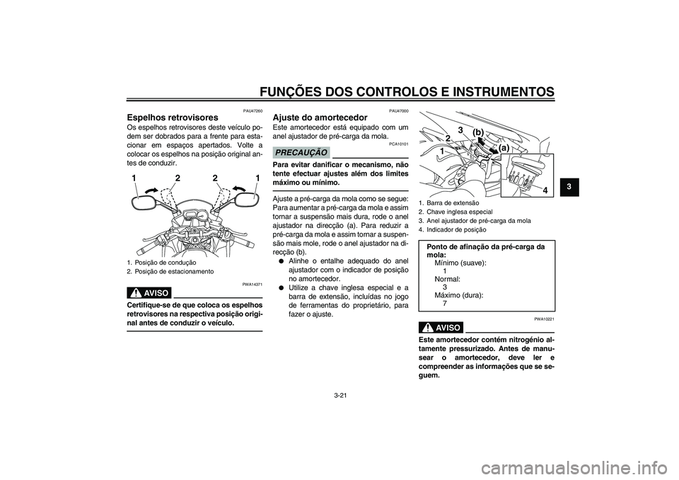 YAMAHA XJ6F 2010  Manual de utilização (in Portuguese) FUNÇÕES DOS CONTROLOS E INSTRUMENTOS
3-21
3
PAU47260
Espelhos retrovisores Os espelhos retrovisores deste veículo po-
dem ser dobrados para a frente para esta-
cionar em espaços apertados. Volte a