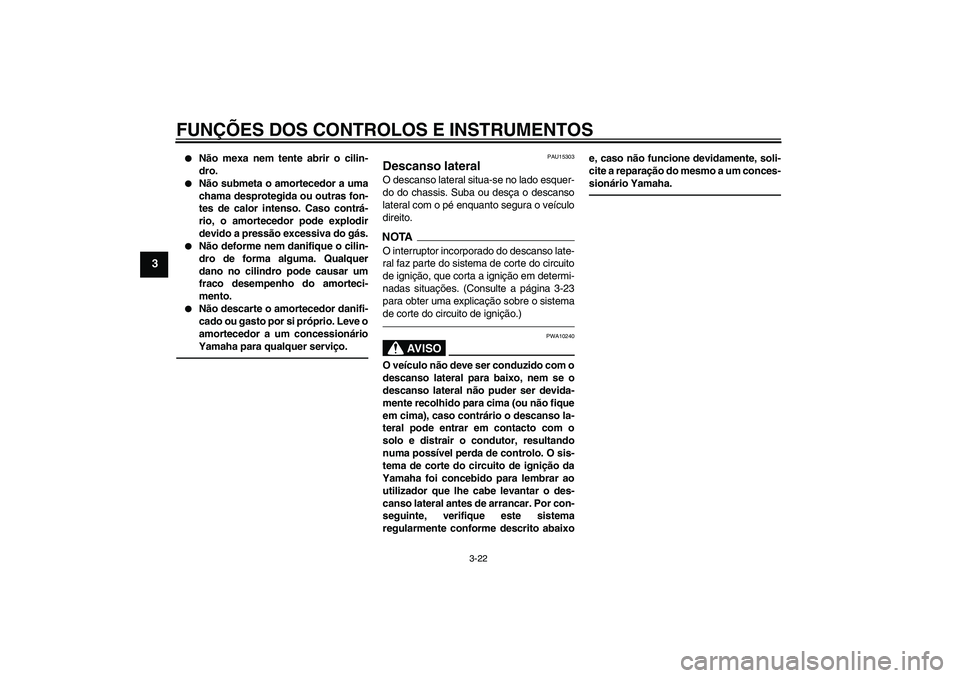 YAMAHA XJ6F 2010  Manual de utilização (in Portuguese) FUNÇÕES DOS CONTROLOS E INSTRUMENTOS
3-22
3

Não mexa nem tente abrir o cilin-
dro.

Não submeta o amortecedor a uma
chama desprotegida ou outras fon-
tes de calor intenso. Caso contrá-
rio, o 