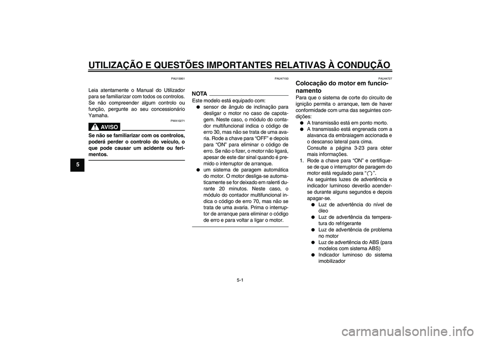 YAMAHA XJ6F 2010  Manual de utilização (in Portuguese) UTILIZAÇÃO E QUESTÕES IMPORTANTES RELATIVAS À CONDUÇÃO
5-1
5
PAU15951
Leia atentamente o Manual do Utilizador
para se familiarizar com todos os controlos.
Se não compreender algum controlo ou
f