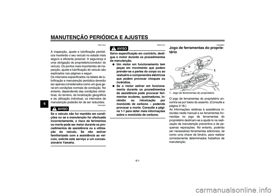 YAMAHA XJ6F 2010  Manual de utilização (in Portuguese) MANUTENÇÃO PERIÓDICA E AJUSTES
6-1
6
PAU17241
A inspecção, ajuste e lubrificação periódi-
cos manterão o seu veículo no estado mais
seguro e eficiente possível. A segurança é
uma obrigaç