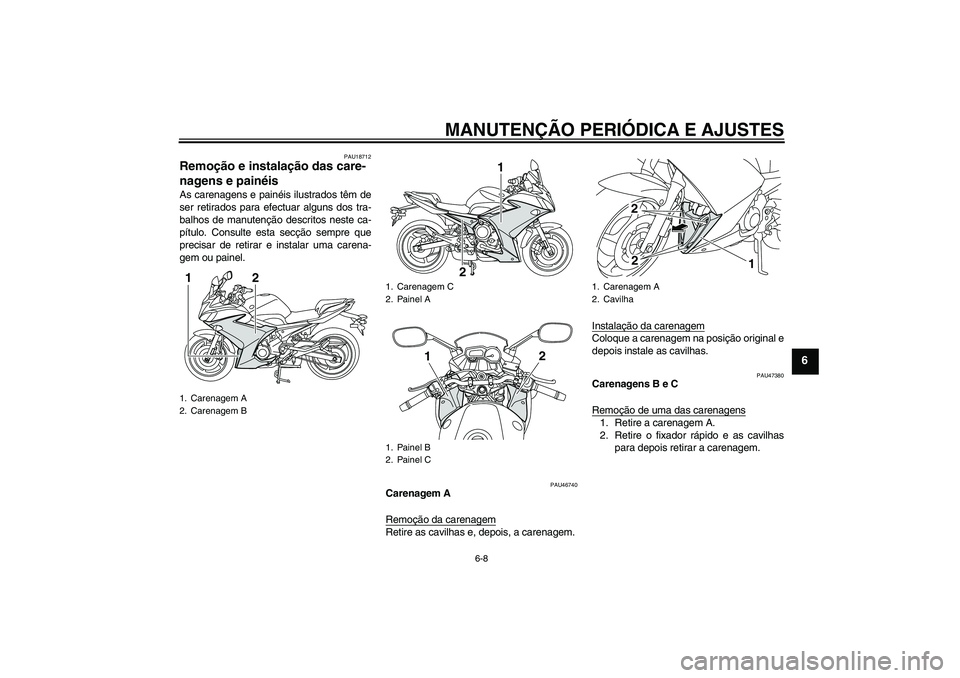YAMAHA XJ6F 2010  Manual de utilização (in Portuguese) MANUTENÇÃO PERIÓDICA E AJUSTES
6-8
6
PAU18712
Remoção e instalação das care-
nagens e painéis As carenagens e painéis ilustrados têm de
ser retirados para efectuar alguns dos tra-
balhos de 