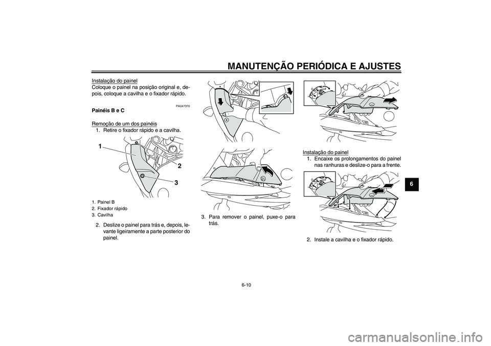 YAMAHA XJ6F 2010  Manual de utilização (in Portuguese) MANUTENÇÃO PERIÓDICA E AJUSTES
6-10
6
Instalação do painelColoque o painel na posição original e, de-
pois, coloque a cavilha e o fixador rápido.
PAU47370
Painéis B e C
Remoção de um dos pa