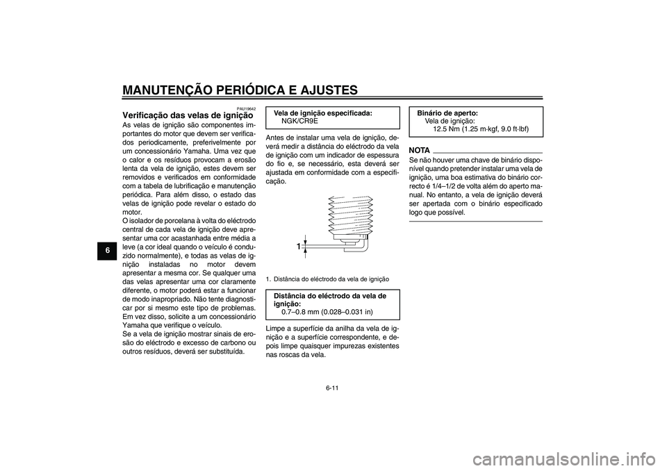 YAMAHA XJ6F 2010  Manual de utilização (in Portuguese) MANUTENÇÃO PERIÓDICA E AJUSTES
6-11
6
PAU19642
Verificação das velas de ignição As velas de ignição são componentes im-
portantes do motor que devem ser verifica-
dos periodicamente, preferi