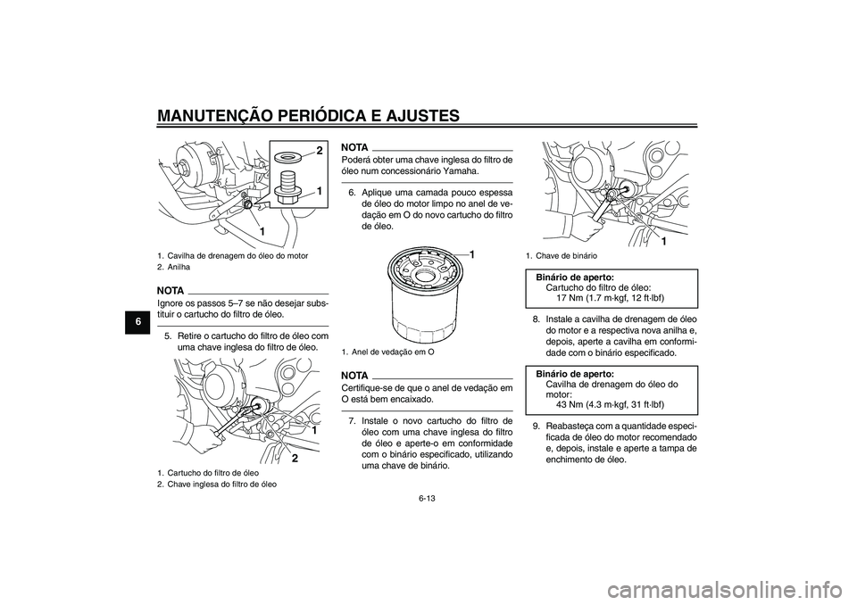 YAMAHA XJ6F 2010  Manual de utilização (in Portuguese) MANUTENÇÃO PERIÓDICA E AJUSTES
6-13
6
NOTAIgnore os passos 5–7 se não desejar subs-
tituir o cartucho do filtro de óleo.5. Retire o cartucho do filtro de óleo com
uma chave inglesa do filtro d