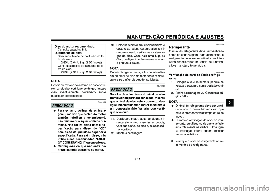 YAMAHA XJ6F 2010  Manual de utilização (in Portuguese) MANUTENÇÃO PERIÓDICA E AJUSTES
6-14
6
NOTADepois do motor e do sistema de escape te-
rem arrefecido, certifique-se de que limpa o
óleo eventualmente derramado sobre
quaisquer componentes.PRECAUÇ