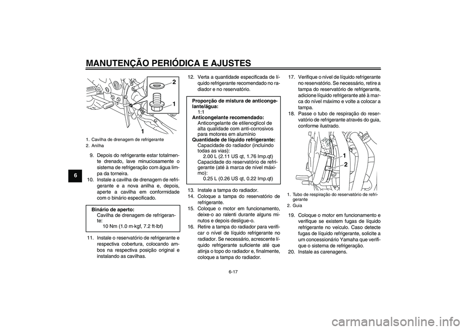 YAMAHA XJ6F 2010  Manual de utilização (in Portuguese) MANUTENÇÃO PERIÓDICA E AJUSTES
6-17
6
9. Depois do refrigerante estar totalmen-
te drenado, lave minuciosamente o
sistema de refrigeração com água lim-
pa da torneira.
10. Instale a cavilha de d