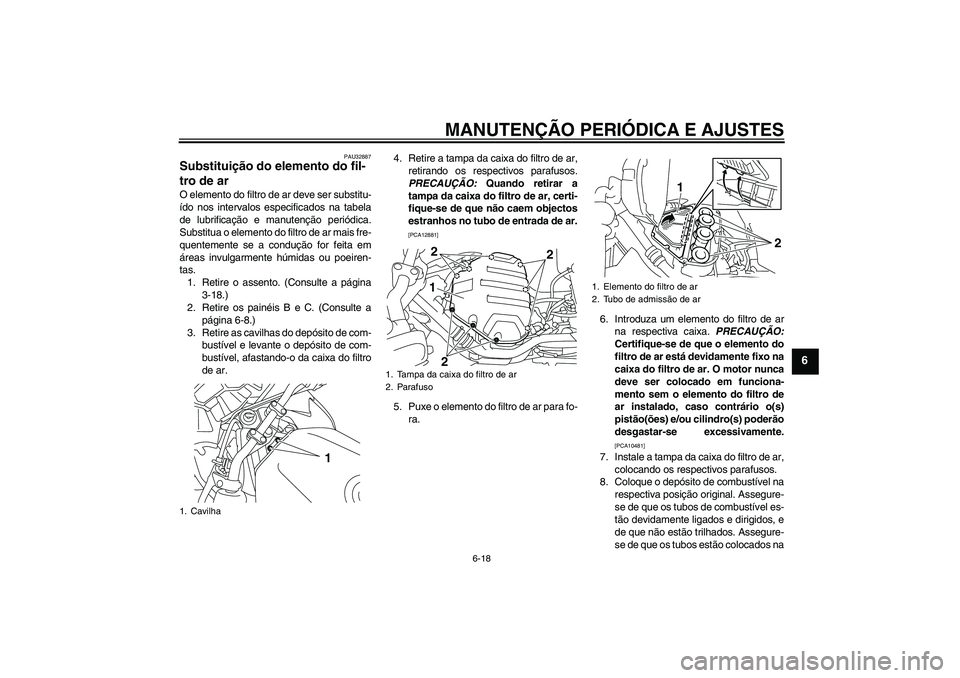 YAMAHA XJ6F 2010  Manual de utilização (in Portuguese) MANUTENÇÃO PERIÓDICA E AJUSTES
6-18
6
PAU32887
Substituição do elemento do fil-
tro de ar O elemento do filtro de ar deve ser substitu-
ído nos intervalos especificados na tabela
de lubrificaç