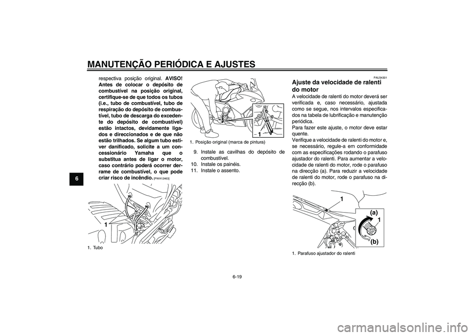 YAMAHA XJ6F 2010  Manual de utilização (in Portuguese) MANUTENÇÃO PERIÓDICA E AJUSTES
6-19
6
respectiva posição original. AVISO!
Antes de colocar o depósito de
combustível na posição original,
certifique-se de que todos os tubos
(i.e., tubo de co