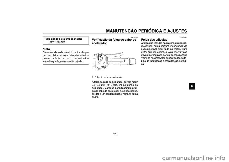YAMAHA XJ6F 2010  Manual de utilização (in Portuguese) MANUTENÇÃO PERIÓDICA E AJUSTES
6-20
6
NOTASe a velocidade de ralenti do motor não pu-
der ser obtida tal como descrito anterior-
mente, solicite a um concessionário
Yamaha que faça o respectivo 
