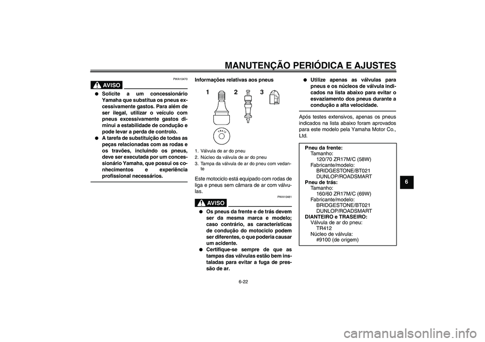 YAMAHA XJ6F 2010  Manual de utilização (in Portuguese) MANUTENÇÃO PERIÓDICA E AJUSTES
6-22
6
AV I S O
PWA10470

Solicite a um concessionário
Yamaha que substitua os pneus ex-
cessivamente gastos. Para além de
ser ilegal, utilizar o veículo com
pneu