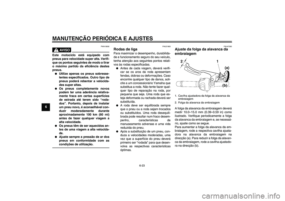YAMAHA XJ6F 2010  Manual de utilização (in Portuguese) MANUTENÇÃO PERIÓDICA E AJUSTES
6-23
6
AV I S O
PWA10600
Este motociclo está equipado com
pneus para velocidade super alta. Verifi-
que os pontos seguintes de modo a tirar
o máximo partido da efic
