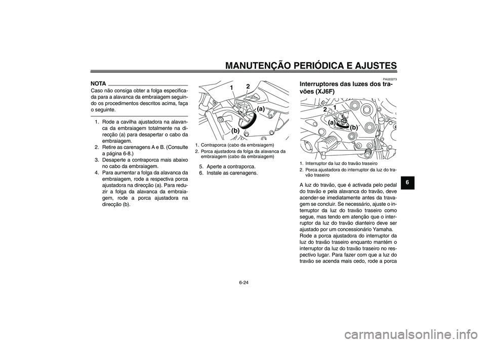 YAMAHA XJ6F 2010  Manual de utilização (in Portuguese) MANUTENÇÃO PERIÓDICA E AJUSTES
6-24
6
NOTACaso não consiga obter a folga especifica-
da para a alavanca da embraiagem seguin-
do os procedimentos descritos acima, faça
o seguinte.1. Rode a cavilh