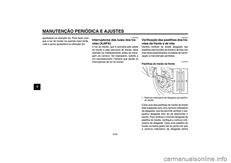 YAMAHA XJ6F 2010  Manual de utilização (in Portuguese) MANUTENÇÃO PERIÓDICA E AJUSTES
6-25
6
ajustadora na direcção (a). Para fazer com
que a luz do travão se acenda mais tarde,
rode a porca ajustadora na direcção (b).
PAU36503
Interruptores das l