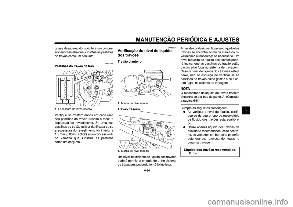 YAMAHA XJ6F 2010  Manual de utilização (in Portuguese) MANUTENÇÃO PERIÓDICA E AJUSTES
6-26
6
quase desaparecido, solicite a um conces-
sionário Yamaha que substitua as pastilhas
do travão como um conjunto.
PAU22500
Pastilhas do travão de trás
Verif