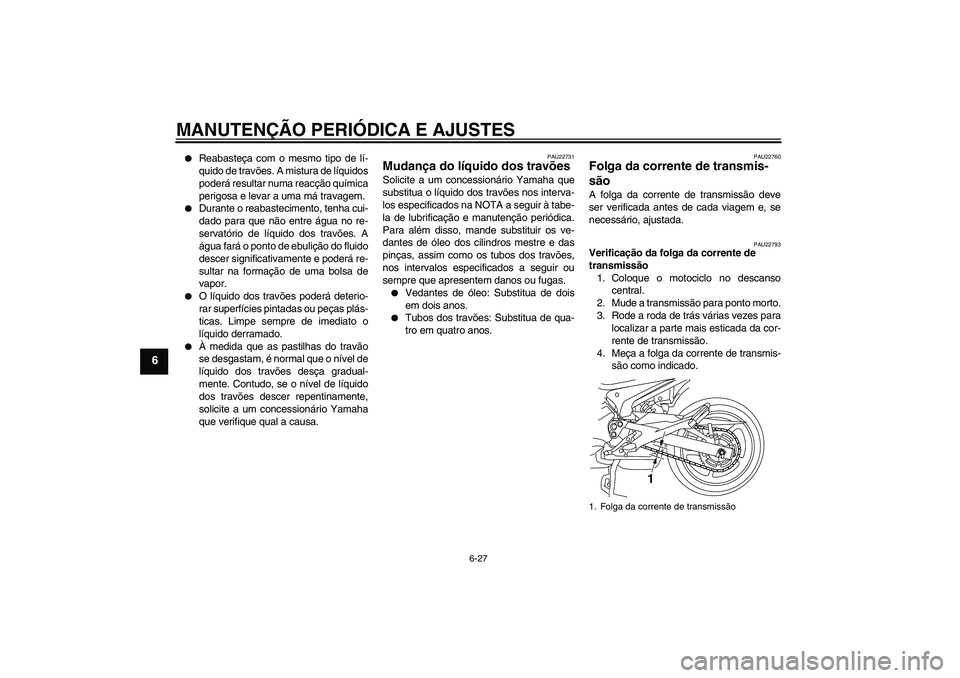 YAMAHA XJ6F 2010  Manual de utilização (in Portuguese) MANUTENÇÃO PERIÓDICA E AJUSTES
6-27
6

Reabasteça com o mesmo tipo de lí-
quido de travões. A mistura de líquidos
poderá resultar numa reacção química
perigosa e levar a uma má travagem.
