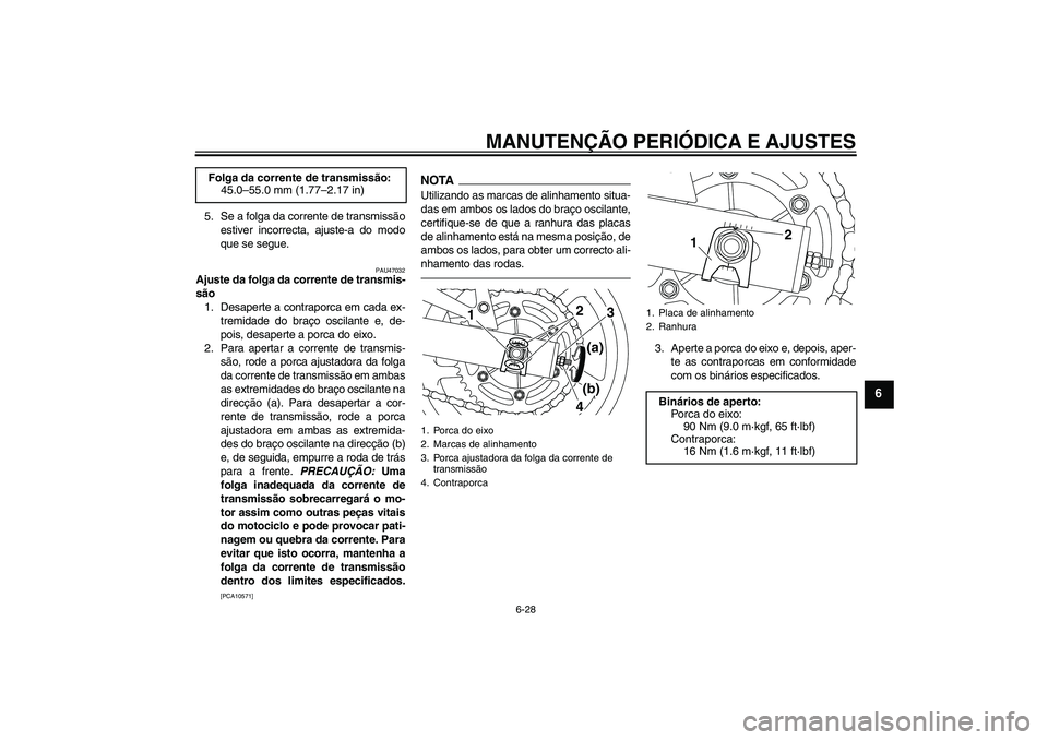 YAMAHA XJ6F 2010  Manual de utilização (in Portuguese) MANUTENÇÃO PERIÓDICA E AJUSTES
6-28
6
5. Se a folga da corrente de transmissão
estiver incorrecta, ajuste-a do modo
que se segue.
PAU47032
Ajuste da folga da corrente de transmis-
são
1. Desapert