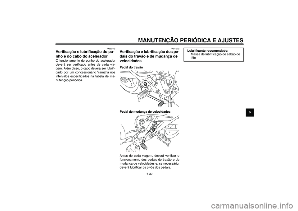YAMAHA XJ6F 2010  Manual de utilização (in Portuguese) MANUTENÇÃO PERIÓDICA E AJUSTES
6-30
6
PAU23112
Verificação e lubrificação do pu-
nho e do cabo do acelerador O funcionamento do punho do acelerador
deverá ser verificado antes de cada via-
gem