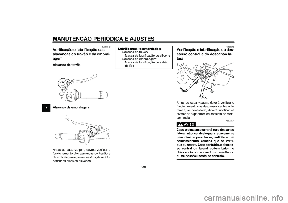 YAMAHA XJ6F 2010  Manual de utilização (in Portuguese) MANUTENÇÃO PERIÓDICA E AJUSTES
6-31
6
PAU23142
Verificação e lubrificação das 
alavancas do travão e da embrai-
agem Alavanca do travão
Alavanca da embraiagem
Antes de cada viagem, deverá ve