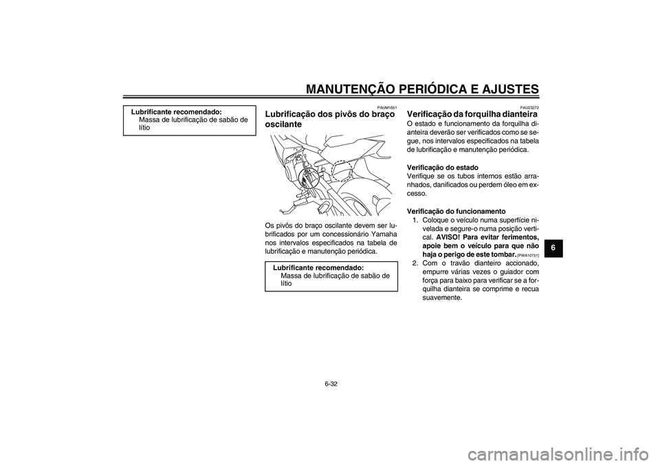 YAMAHA XJ6F 2010  Manual de utilização (in Portuguese) MANUTENÇÃO PERIÓDICA E AJUSTES
6-32
6
PAUM1651
Lubrificação dos pivôs do braço 
oscilante Os pivôs do braço oscilante devem ser lu-
brificados por um concessionário Yamaha
nos intervalos esp