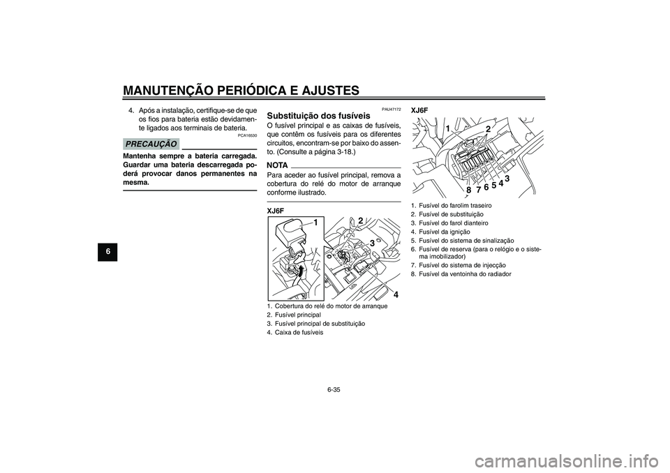 YAMAHA XJ6F 2010  Manual de utilização (in Portuguese) MANUTENÇÃO PERIÓDICA E AJUSTES
6-35
6
4. Após a instalação, certifique-se de que
os fios para bateria estão devidamen-
te ligados aos terminais de bateria.PRECAUÇÃO
PCA16530
Mantenha sempre a