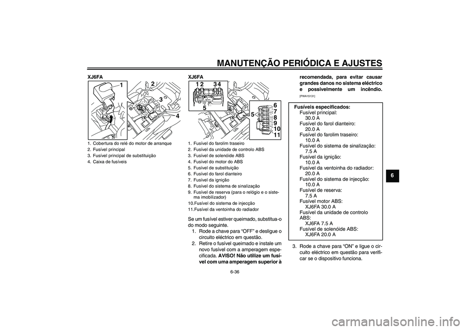 YAMAHA XJ6F 2010  Manual de utilização (in Portuguese) MANUTENÇÃO PERIÓDICA E AJUSTES
6-36
6
XJ6FA XJ6FA
Se um fusível estiver queimado, substitua-o
do modo seguinte.
1. Rode a chave para “OFF” e desligue o
circuito eléctrico em questão.
2. Reti