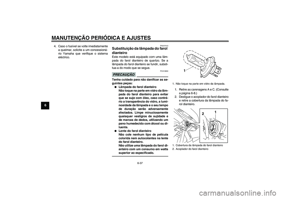 YAMAHA XJ6F 2010  Manual de utilização (in Portuguese) MANUTENÇÃO PERIÓDICA E AJUSTES
6-37
6
4. Caso o fusível se volte imediatamente
a queimar, solicite a um concessioná-
rio Yamaha que verifique o sistema
eléctrico.
PAU47410
Substituição da lâm