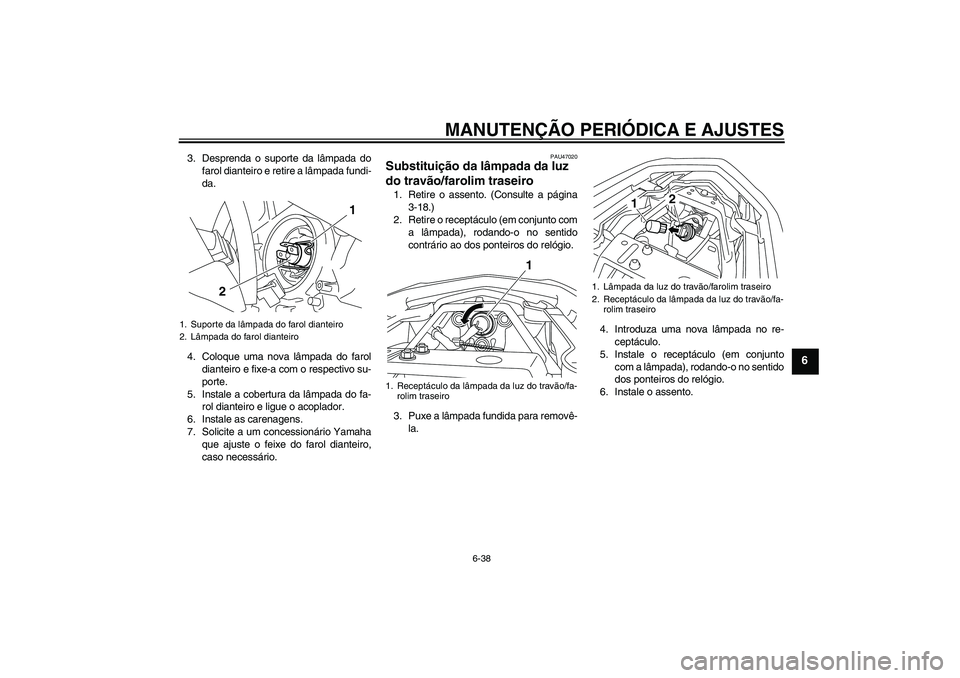 YAMAHA XJ6F 2010  Manual de utilização (in Portuguese) MANUTENÇÃO PERIÓDICA E AJUSTES
6-38
6
3. Desprenda o suporte da lâmpada do
farol dianteiro e retire a lâmpada fundi-
da.
4. Coloque uma nova lâmpada do farol
dianteiro e fixe-a com o respectivo 