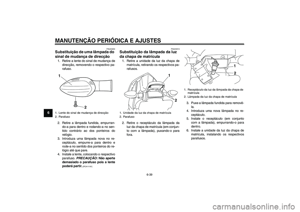 YAMAHA XJ6F 2010  Manual de utilização (in Portuguese) MANUTENÇÃO PERIÓDICA E AJUSTES
6-39
6
PAU24204
Substituição de uma lâmpada do 
sinal de mudança de direcção 1. Retire a lente do sinal de mudança de
direcção, removendo o respectivo pa-
ra