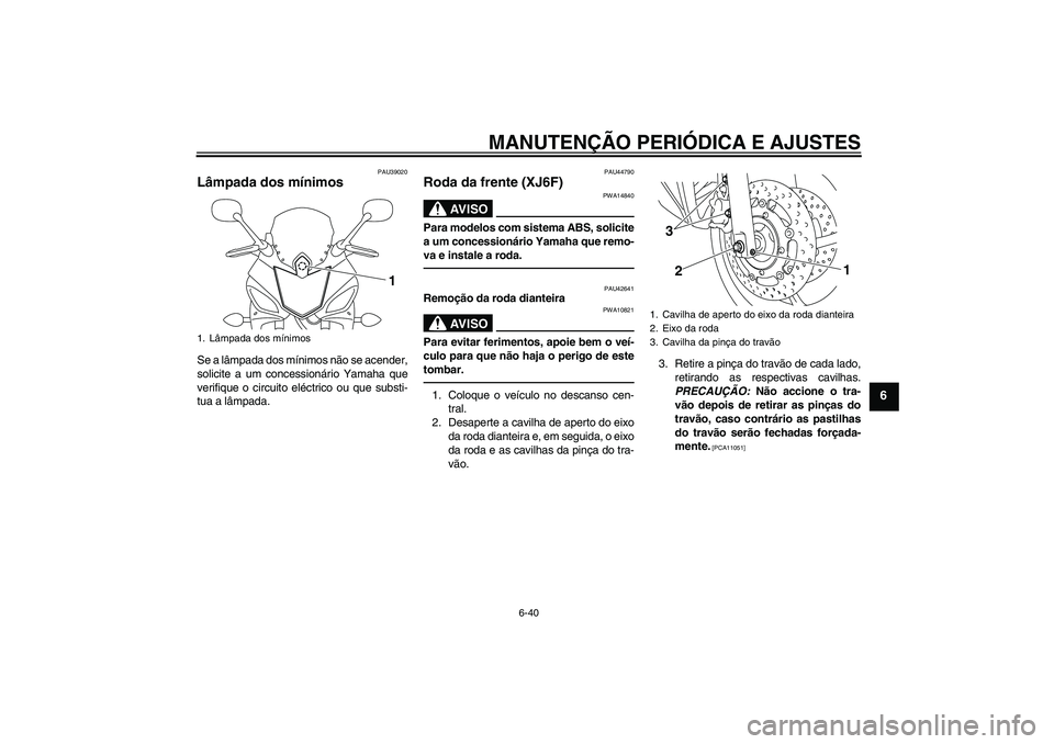 YAMAHA XJ6F 2010  Manual de utilização (in Portuguese) MANUTENÇÃO PERIÓDICA E AJUSTES
6-40
6
PAU39020
Lâmpada dos mínimos Se a lâmpada dos mínimos não se acender,
solicite a um concessionário Yamaha que
verifique o circuito eléctrico ou que subs