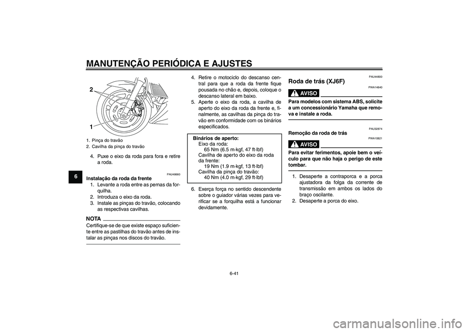 YAMAHA XJ6F 2010  Manual de utilização (in Portuguese) MANUTENÇÃO PERIÓDICA E AJUSTES
6-41
6
4. Puxe o eixo da roda para fora e retire
a roda.
PAU48660
Instalação da roda da frente
1. Levante a roda entre as pernas da for-
quilha.
2. Introduza o eixo