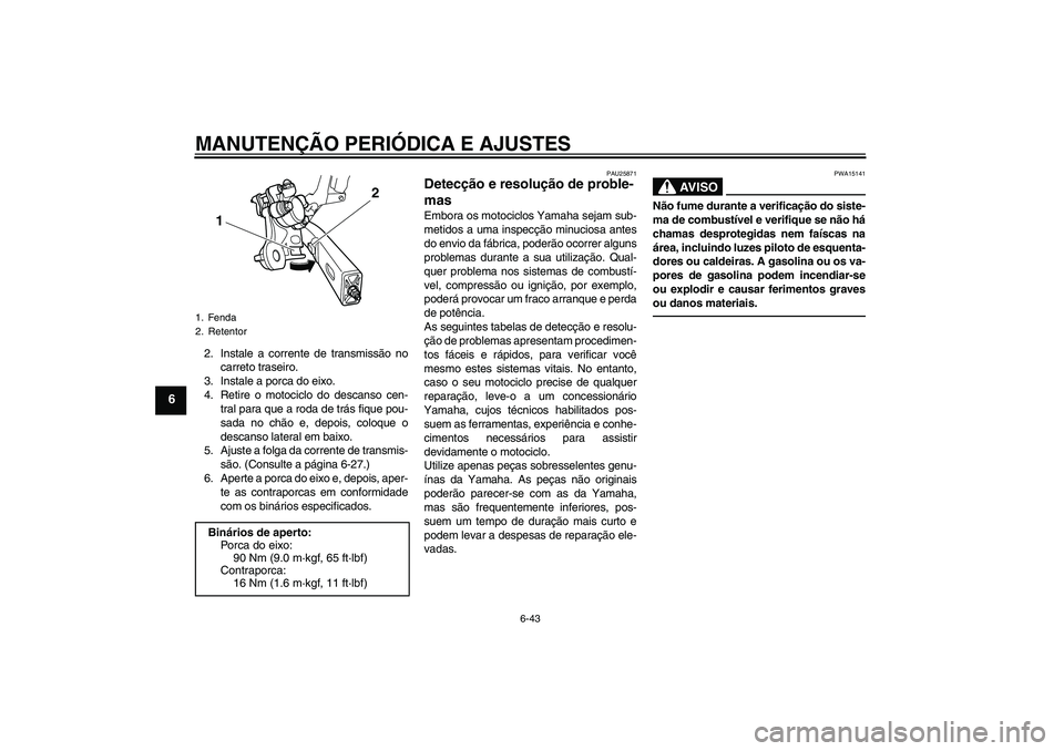 YAMAHA XJ6F 2010  Manual de utilização (in Portuguese) MANUTENÇÃO PERIÓDICA E AJUSTES
6-43
6
2. Instale a corrente de transmissão no
carreto traseiro.
3. Instale a porca do eixo.
4. Retire o motociclo do descanso cen-
tral para que a roda de trás fiq